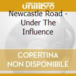 Newcastle Road - Under The Influence cd
