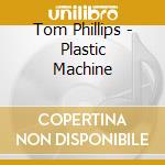 Tom Phillips - Plastic Machine cd