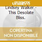 Lindsey Walker - This Desolate Bliss. cd musicale di Lindsey Walker