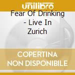 Fear Of Drinking - Live In Zurich cd musicale di Fear Of Drinking