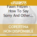 Fawn Fritzen - How To Say Sorry And Other Lessons cd musicale