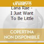Lana Rae - I Just Want To Be Little cd