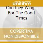 Courtney Wing - For The Good Times cd