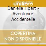 Danielle Hbert - Aventurire Accidentelle cd musicale di Danielle Hbert