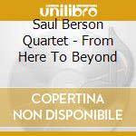 Saul Berson Quartet - From Here To Beyond cd musicale di Saul Berson Quartet