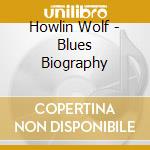 Howlin Wolf - Blues Biography cd musicale di Howlin Wolf