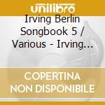 Irving Berlin Songbook 5 / Various - Irving Berlin Songbook 5 / Various cd musicale di Irving Berlin Songbook 5 / Various