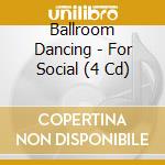 Ballroom Dancing - For Social (4 Cd) cd musicale di Ballroom Dancing