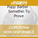 Pupp Barber - Somethin To Prove cd musicale di Pupp Barber