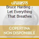 Bruce Harding - Let Everything That Breathes cd musicale di Bruce Harding