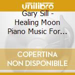 Gary Sill - Healing Moon Piano Music For An Illuminated Sky cd musicale di Gary Sill