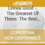 Linnea Good - The Greatest Of These: The Best Of Good Volume 1 cd musicale di Linnea Good