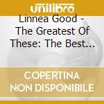 Linnea Good - The Greatest Of These: The Best Of Good Volume 1 cd