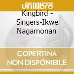 Kingbird - Singers-Ikwe Nagamonan cd musicale di Kingbird