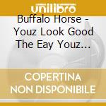 Buffalo Horse - Youz Look Good The Eay Youz Da cd