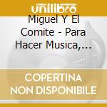 Miguel Y El Comite - Para Hacer Musica, Para Hacer... cd