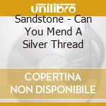 Sandstone - Can You Mend A Silver Thread cd musicale di Sandstone
