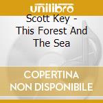 Scott Key - This Forest And The Sea cd musicale di Scott Key