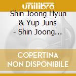 Shin Joong Hyun & Yup Juns - Shin Joong Hyun & Yup Juns cd musicale di Shin Joong Hyun & Yup Juns