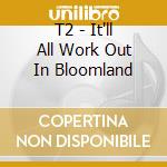 T2 - It'll All Work Out In Bloomland cd musicale di T2