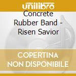 Concrete Rubber Band - Risen Savior cd