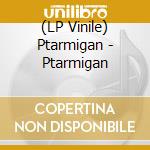 (LP Vinile) Ptarmigan - Ptarmigan lp vinile di Ptarmigan
