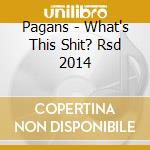 Pagans - What's This Shit? Rsd 2014 cd
