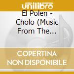 El Polen - Cholo (Music From The Original Film) cd musicale di El Polen