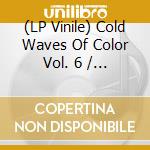 (LP Vinile) Cold Waves Of Color Vol. 6 / Various lp vinile