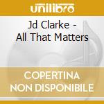 Jd Clarke - All That Matters cd