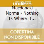 Macdonald Norma - Nothing Is Where It Was cd musicale di Macdonald Norma