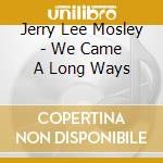 Jerry Lee Mosley - We Came A Long Ways cd