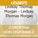 Lindsay Thomas Morgan - Lindsay Thomas Morgan cd musicale di Lindsay Thomas Morgan