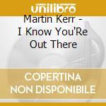 Martin Kerr - I Know You'Re Out There cd musicale di Martin Kerr