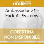 Ambassador 21 - Fuck All Systems cd