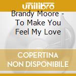 Brandy Moore - To Make You Feel My Love cd musicale di Brandy Moore