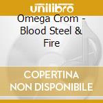 Omega Crom - Blood Steel & Fire cd musicale di Omega Crom