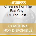 Cheering For The Bad Guy - To The Last Drop cd musicale di Cheering For The Bad Guy