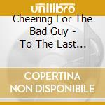 Cheering For The Bad Guy - To The Last Drop cd