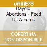 Dayglo Abortions - Feed Us A Fetus cd musicale