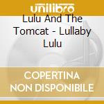 Lulu And The Tomcat - Lullaby Lulu