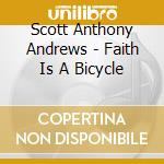 Scott Anthony Andrews - Faith Is A Bicycle cd musicale di Scott Anthony Andrews