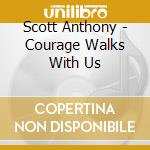Scott Anthony - Courage Walks With Us cd musicale di Scott Anthony