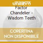 Factor Chandelier - Wisdom Teeth cd musicale di Factor Chandelier