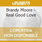 Brandy Moore - Real Good Love cd musicale di Brandy Moore