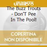 The Buzz Trouts - Don'T Pee In The Pool! cd musicale di The Buzz Trouts