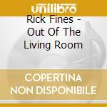 Rick Fines - Out Of The Living Room cd musicale di Fines Rick