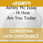 Ashley Mc Isaac - Hi How Are You Today cd musicale di Ashley Mc Isaac