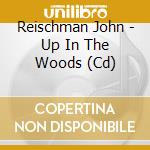 Reischman John - Up In The Woods (Cd) cd