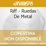 Riff - Ruedas De Metal cd musicale